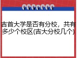 吉首大学是否有分校，共有多少个校区(吉大分校几个)