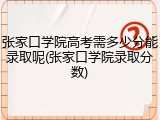 张家口学院高考需多少分能录取呢(张家口学院录取分数)