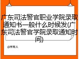 广东司法警官职业学院录取通知书一般什么时候发(广东司法警官学院录取通知时间)