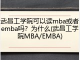 武昌工学院可以读mba或者emba吗？为什么(武昌工学院MBA/EMBA)