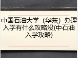 中国石油大学（华东）办理入学有什么攻略没(中石油入学攻略)