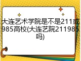 大连艺术学院是不是211或985高校(大连艺院211985吗)
