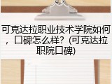 可克达拉职业技术学院如何，口碑怎么样？(可克达拉职院口碑)