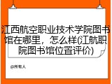 江西航空职业技术学院图书馆在哪里，怎么样(江航职院图书馆位置评价)