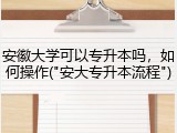 安徽大学可以专升本吗，如何操作("安大专升本流程")