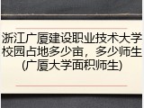 浙江广厦建设职业技术大学校园占地多少亩，多少师生(广厦大学面积师生)