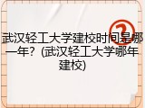 武汉轻工大学建校时间是哪一年？(武汉轻工大学哪年建校)