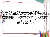 北京航空航天大学知名校友有哪些，校史介绍(北航校史与名人)