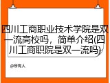 四川工商职业技术学院是双一流高校吗，简单介绍(四川工商职院是双一流吗)