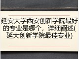 延安大学西安创新学院最好的专业是哪个，详细阐述(延大创新学院最佳专业)
