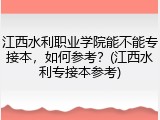 江西水利职业学院能不能专接本，如何参考？(江西水利专接本参考)