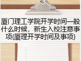 厦门理工学院开学时间一般什么时候，新生入校注意事项(厦理开学时间及事项)