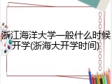 浙江海洋大学一般什么时候开学(浙海大开学时间)