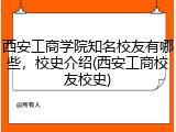 西安工商学院知名校友有哪些，校史介绍(西安工商校友校史)