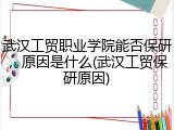 武汉工贸职业学院能否保研，原因是什么(武汉工贸保研原因)