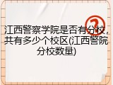 江西警察学院是否有分校，共有多少个校区(江西警院分校数量)