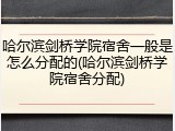 哈尔滨剑桥学院宿舍一般是怎么分配的(哈尔滨剑桥学院宿舍分配)