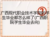 广西现代职业技术学院的学生毕业都怎么样了(广西职院学生毕业去向)