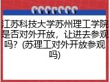 江苏科技大学苏州理工学院是否对外开放，让进去参观吗？(苏理工对外开放参观吗)