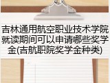 吉林通用航空职业技术学院就读期间可以申请哪些奖学金(吉航职院奖学金种类)