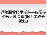 铜陵职业技术学院一般要多少分才能录取(铜职录取分数线)