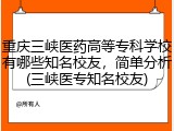 重庆三峡医药高等专科学校有哪些知名校友，简单分析(三峡医专知名校友)