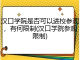 汉口学院是否可以进校参观，有何限制(汉口学院参观限制)