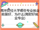 南京财经大学哪些专业就业前景好，为什么(南财好就业专业)
