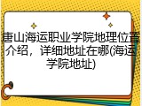 唐山海运职业学院地理位置介绍，详细地址在哪(海运学院地址)