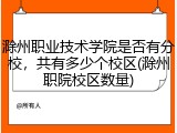 滁州职业技术学院是否有分校，共有多少个校区(滁州职院校区数量)