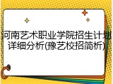 河南艺术职业学院招生计划详细分析(豫艺校招简析)