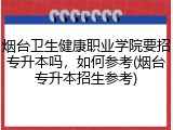 烟台卫生健康职业学院要招专升本吗，如何参考(烟台专升本招生参考)