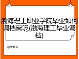 渤海理工职业学院毕业如何调档案呢(渤海理工毕业调档)
