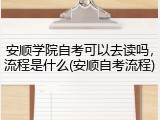 安顺学院自考可以去读吗，流程是什么(安顺自考流程)