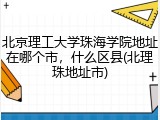 北京理工大学珠海学院地址在哪个市，什么区县(北理珠地址市)