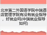 北京第二外国语学院中瑞酒店管理学院有没有就业指导，好就业吗(中瑞就业指导如何)