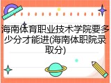 海南体育职业技术学院要多少分才能进(海南体职院录取分)