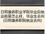 日照康养职业学院毕业后就业前景怎么样，毕业生去向(日照康养职院就业去向)