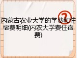 内蒙古农业大学的学费和住宿费明细(内农大学费住宿费)