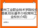 常州工业职业技术学院校长是谁,校长基本介绍(常州工业校长介绍)