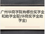 广州华商学院有哪些奖学金和助学金呢(华商奖学金助学金)