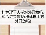 桂林理工大学对外开放吗，能否进去参观(桂林理工对外开放吗)