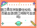 丽江师范学院要住校吗，是否能走读(丽江师院可走读吗)