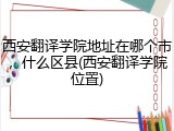 西安翻译学院地址在哪个市，什么区县(西安翻译学院位置)