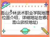 嵩山少林武术职业学院地理位置介绍，详细地址在哪(嵩山武校地址)