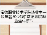 常德职业技术学院毕业生一般年薪多少钱("常德职院毕业生年薪")