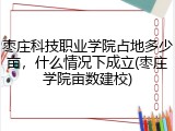 枣庄科技职业学院占地多少亩，什么情况下成立(枣庄学院亩数建校)