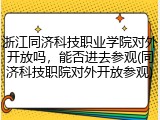 浙江同济科技职业学院对外开放吗，能否进去参观(同济科技职院对外开放参观)