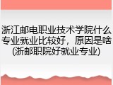 浙江邮电职业技术学院什么专业就业比较好，原因是啥(浙邮职院好就业专业)