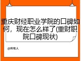 重庆财经职业学院的口碑如何，现在怎么样了(重财职院口碑现状)